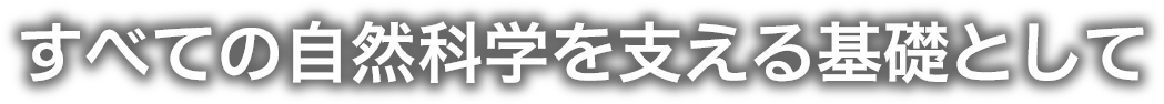 すべての自然科学を支える基礎として