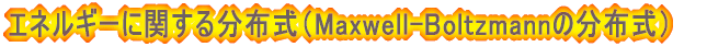$B%(%M%k%.!<$K4X$9$kJ,I[<0(B $B!J(BMaxwell-Boltzmann$B$NJ,I[<0!K(B 