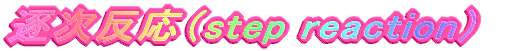 $BC`<!H?1~!J(Bstep reaction$B!K(B